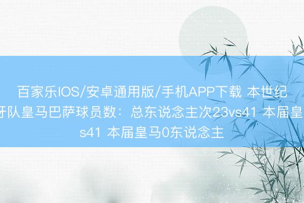 百家乐IOS/安卓通用版/手机APP下载 本世纪宇宙杯西班牙队皇马巴萨球员数:总东说念主次23vs41 本届皇马0东说念主