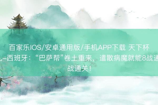 百家乐IOS/安卓通用版/手机APP下载 天下杯巡礼-西班牙