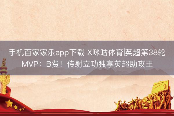 手机百家家乐app下载 X咪咕体育|英超第38轮MVP：B费！传射立功独享英超助攻王