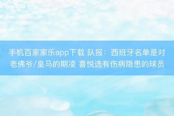 手机百家家乐app下载 队报：西班牙名单是对老佛爷/皇马的期凌 喜悦选有伤病隐患
