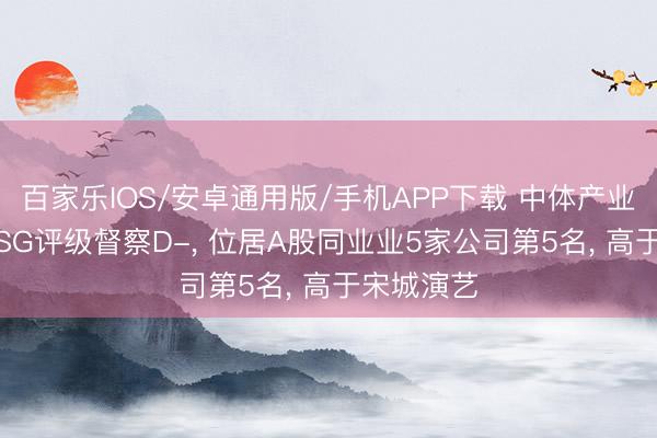 百家乐IOS/安卓通用版/手机APP下载 中体产业伦交所 ESG评级督察D-， 位居A股同业业5家公司第5名， 高于宋城演艺