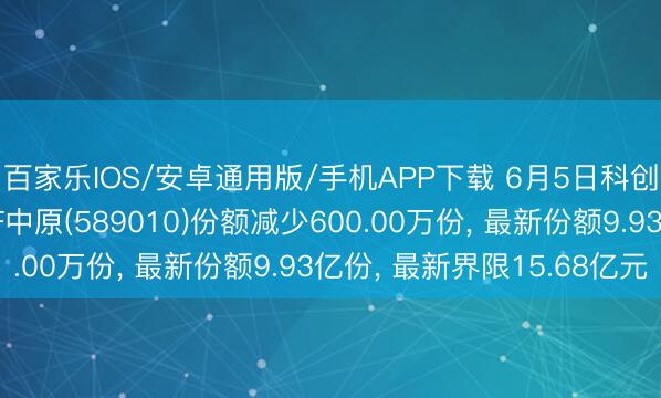 百家乐IOS/安卓通用版/手机APP下载 6月5日科创东说念主工智能ETF中原(589010)份额减少600.00万份， 最新份额9.93亿份， 最新界限15.68亿元