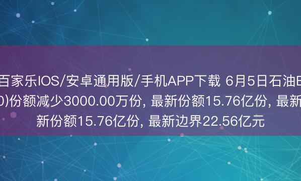 百家乐IOS/安卓通用版/手机APP下载 6月5日石油ETF国泰(561360)份额减少3000.00万份， 最新份额15.76亿份， 最新边界22.56亿元