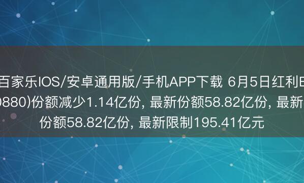 百家乐IOS/安卓通用版/手机APP下载 6月5日红利ETF华泰柏瑞(510880)份额减少1.14亿份， 最新份额58.82亿份， 最新限制195.41亿元