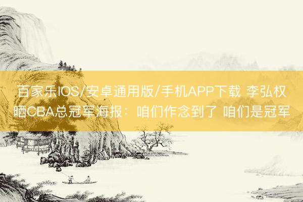 百家乐IOS/安卓通用版/手机APP下载 李弘权晒CBA总冠军海报:咱们作念到了 咱们是冠军