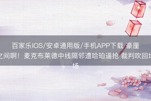 百家乐IOS/安卓通用版/手机APP下载 豪厘之间啊！麦克布莱德中线隔邻遭哈珀逼抢 裁判吹回场