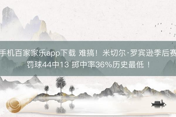 手机百家家乐app下载 难搞！米切尔·罗宾逊季后赛罚球44中13 掷中率36%历史最低 ！
