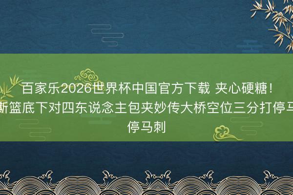 百家乐2026世界杯中国官方下载 夹心硬糖！唐斯篮底下对四东说念主包夹妙传大桥空位三分打停马刺