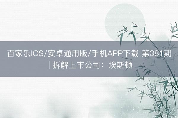 百家乐IOS/安卓通用版/手机APP下载 第381期 | 拆解上市公司：埃斯顿