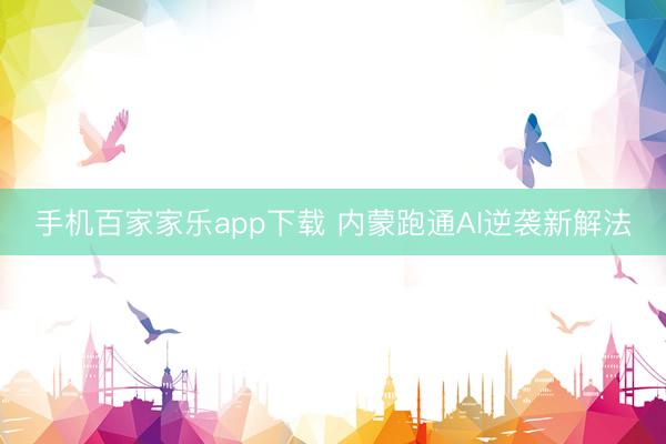 手机百家家乐app下载 内蒙跑通AI逆袭新解法