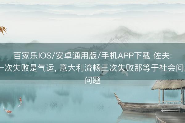 百家乐IOS/安卓通用版/手机APP下载 佐夫: 一次失败是气运， 意大利流畅三次失败那等于社会问题