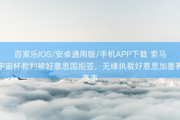 百家乐IOS/安卓通用版/手机APP下载 索马里宇宙杯裁判被好意思国拒签，无缘执裁好意思加墨赛事