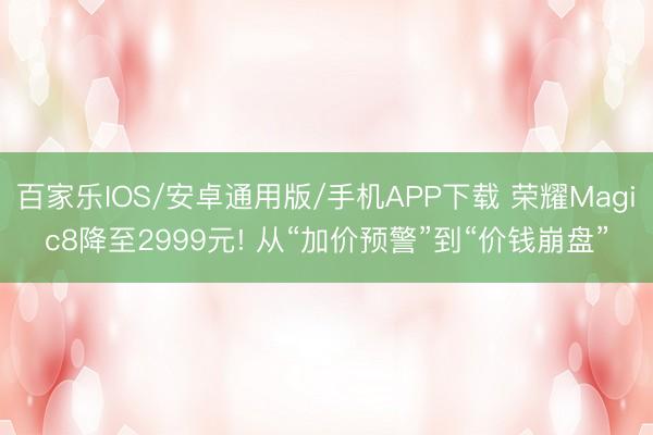百家乐IOS/安卓通用版/手机APP下载 荣耀Magic8降至2999元! 从“加价预警”到“价钱崩盘”