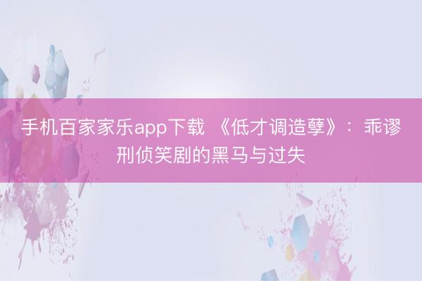 手机百家家乐app下载 《低才调造孽》：乖谬刑侦笑剧的黑马与过失