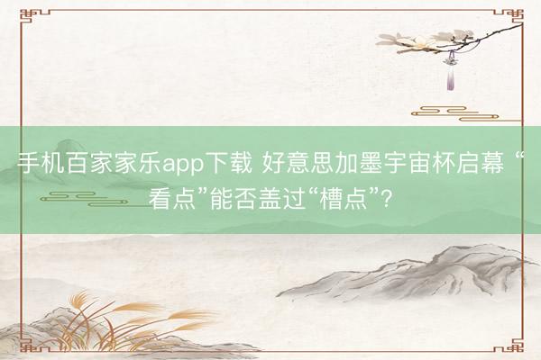 手机百家家乐app下载 好意思加墨宇宙杯启幕 “看点”能否盖过“槽点”？