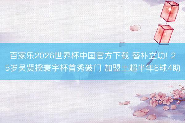 百家乐2026世界杯中国官方下载 替补立功! 25岁吴贤揆寰宇杯首秀破门 加盟土超半年8球4助