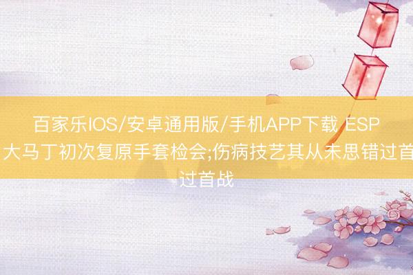 百家乐IOS/安卓通用版/手机APP下载 ESPN: 大马丁初次复原手套检会;伤病技艺其从未思错过首战