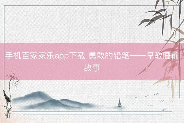 手机百家家乐app下载 勇敢的铅笔——早教睡前故事