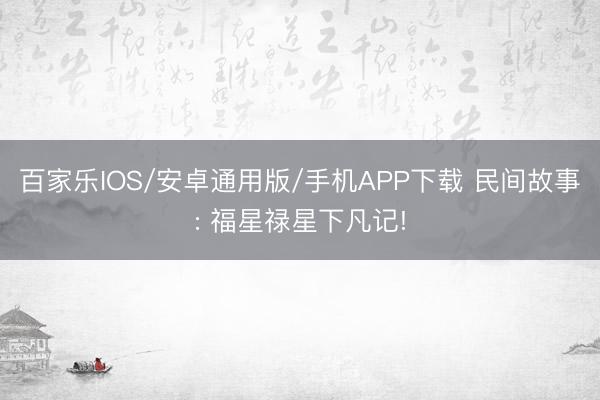 百家乐IOS/安卓通用版/手机APP下载 民间故事: 福星禄星下凡记!