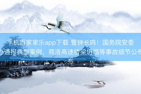 手机百家家乐app下载 警钟长鸣!国务院安委办通报典型案例,商洛高速桥梁坍塌等事故细节公布