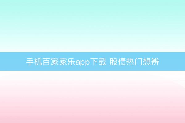 手机百家家乐app下载 股债热门想辨