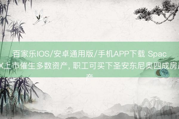 百家乐IOS/安卓通用版/手机APP下载 SpaceX上市催生多数资产， 职工可买下圣安东尼奥四成房产