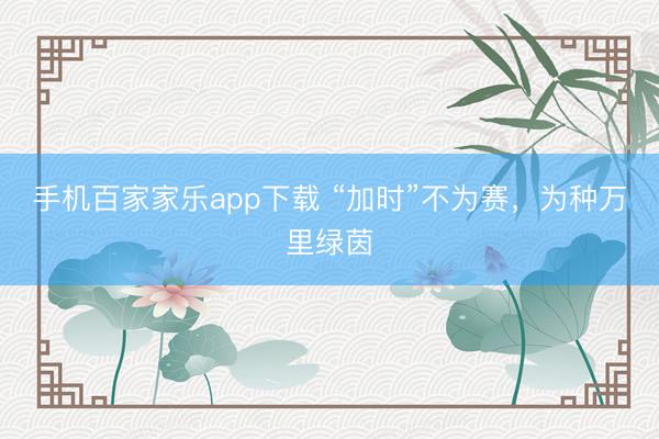 手机百家家乐app下载 “加时”不为赛，为种万里绿茵
