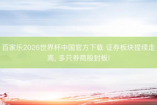 百家乐2026世界杯中国官方下载 证券板块捏续走高, 多只券商股封板!