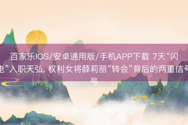 百家乐IOS/安卓通用版/手机APP下载 7天“闪电”入职天弘， 权利女将薛莉丽“转会”背后的两重信号