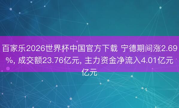 百家乐2026世界杯中国官方下载 宁德期间涨2.69%， 成交额23.76亿元， 主力资金净流入4.01亿元