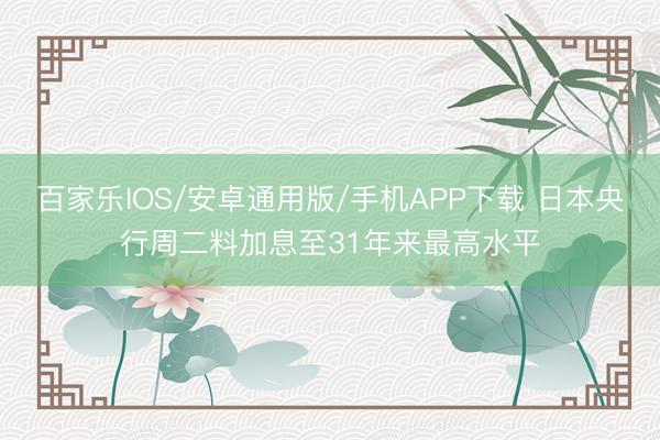 百家乐IOS/安卓通用版/手机APP下载 日本央行周二料加息至31年来最高水平