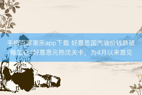 手机百家家乐app下载 好意思国汽油价钱跌破每加仑4好意思元热沈关卡，为4月以来首见
