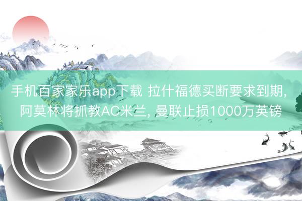 手机百家家乐app下载 拉什福德买断要求到期, 阿莫林将抓教AC米兰, 曼联止损1000万英镑