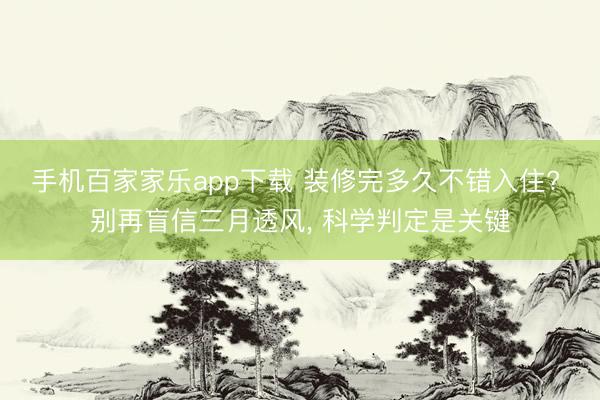 手机百家家乐app下载 装修完多久不错入住? 别再盲信三月透风， 科学判定是关键