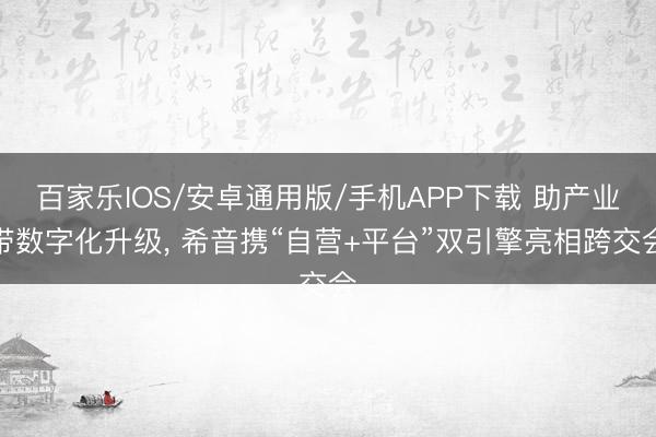 百家乐IOS/安卓通用版/手机APP下载 助产业带数字化升级， 希音携“自营+平台”双引擎亮相跨交会