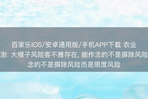 百家乐IOS/安卓通用版/手机APP下载 农业银行董事长谷澍: 大模子风险客不雅存在， 能作念的不是摒除风险而是限度风险